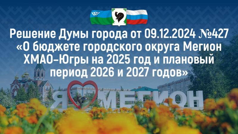 9 декабря 2024 года утвержден бюджет городского округа Мегион Ханты-Мансийского автономного округа – Югры на 2025 год и плановый период 2026 и 2027 годов